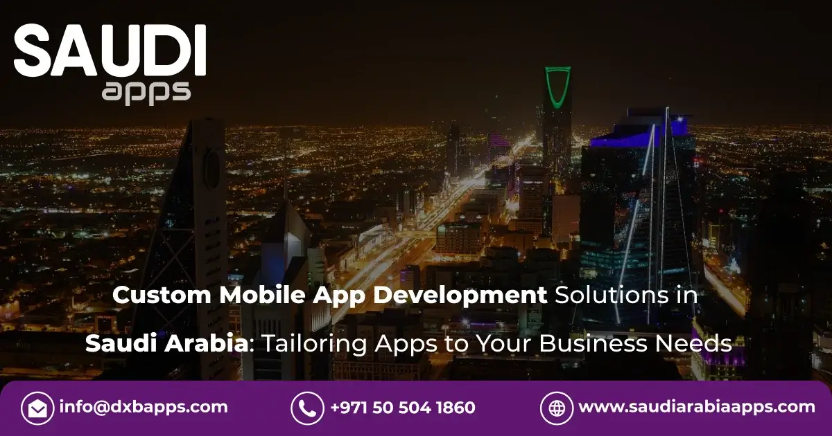 Custom Mobile App Development Solutions in Saudi Arabia: Tailoring Apps to Your Business Needs